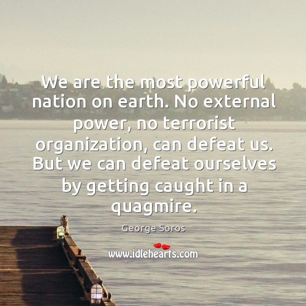 We are the most powerful nation on earth. No external power, no terrorist organization, can defeat us. Image