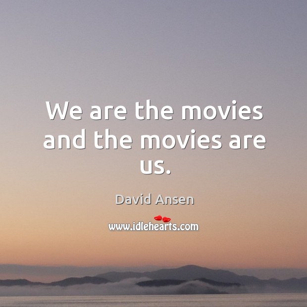 We are the movies and the movies are us. David Ansen Picture Quote