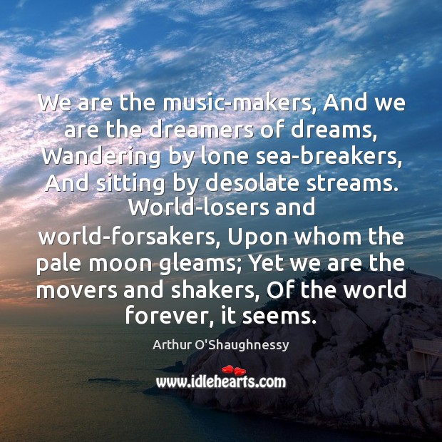 We are the music-makers, And we are the dreamers of dreams, Wandering Arthur O’Shaughnessy Picture Quote