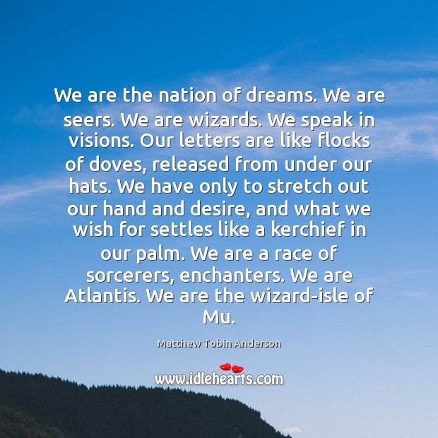 We are the nation of dreams. We are seers. We are wizards. Matthew Tobin Anderson Picture Quote