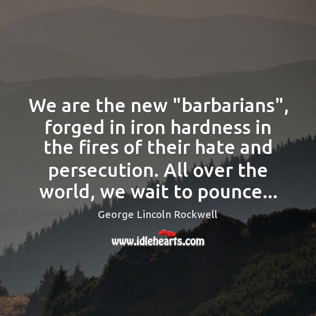 We are the new “barbarians”, forged in iron hardness in the fires George Lincoln Rockwell Picture Quote