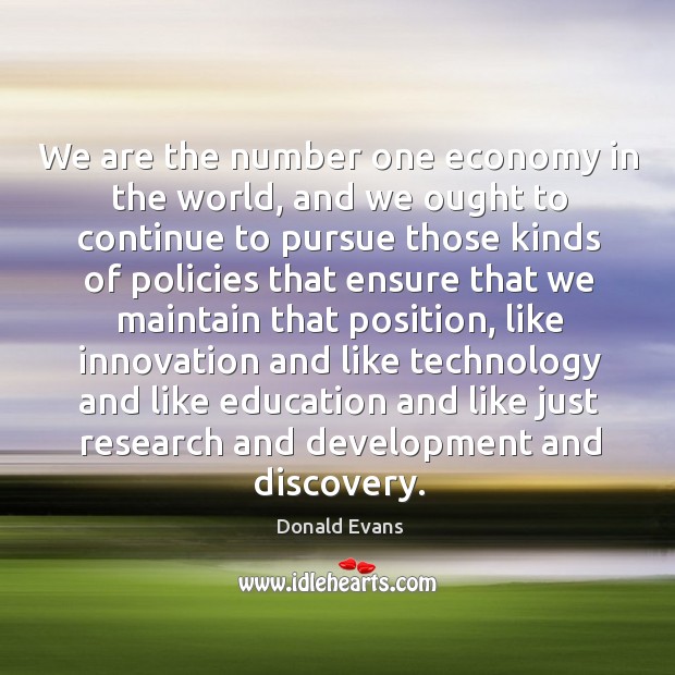 We are the number one economy in the world, and we ought to continue to pursue those kinds Donald Evans Picture Quote