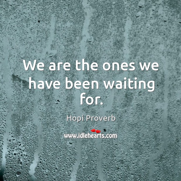 We are the ones we have been waiting for. Hopi Proverbs Image