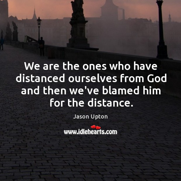 We are the ones who have distanced ourselves from God and then Image