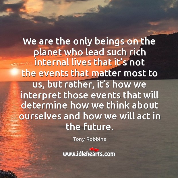 We are the only beings on the planet who lead such rich internal Tony Robbins Picture Quote