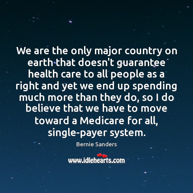 We are the only major country on earth that doesn’t guarantee health Bernie Sanders Picture Quote