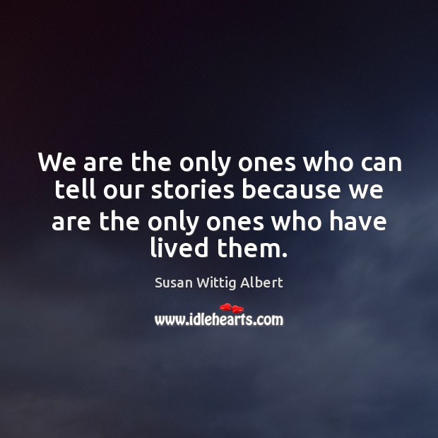 We are the only ones who can tell our stories because we Susan Wittig Albert Picture Quote