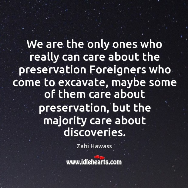 We are the only ones who really can care about the preservation foreigners who come to excavate Zahi Hawass Picture Quote