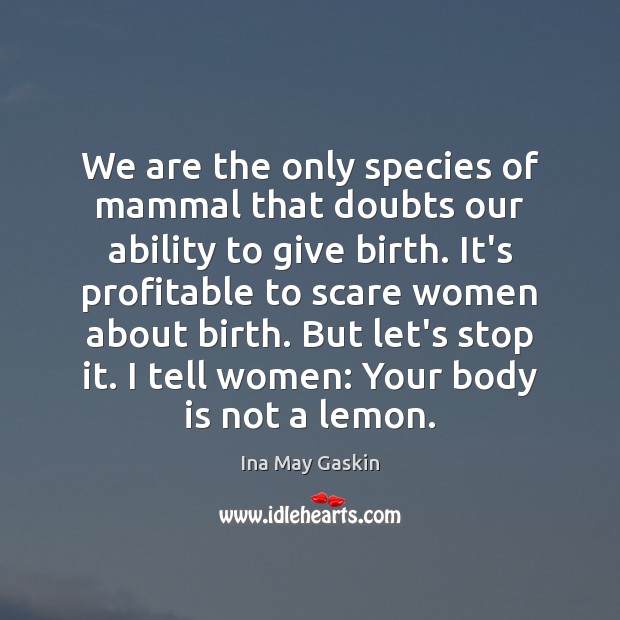 We are the only species of mammal that doubts our ability to Ina May Gaskin Picture Quote
