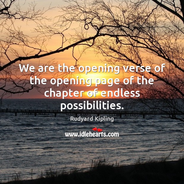 We are the opening verse of the opening page of the chapter of endless possibilities. Rudyard Kipling Picture Quote