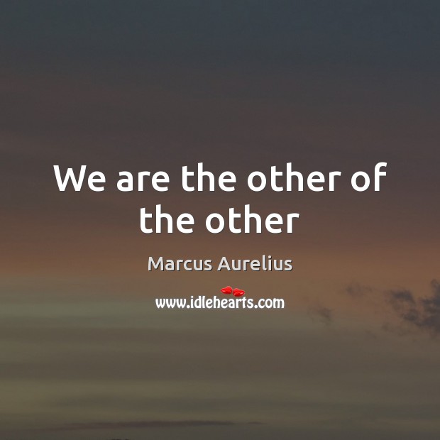 We are the other of the other Marcus Aurelius Picture Quote