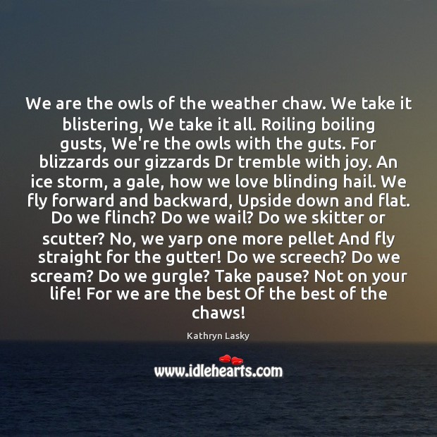 We are the owls of the weather chaw. We take it blistering, Kathryn Lasky Picture Quote