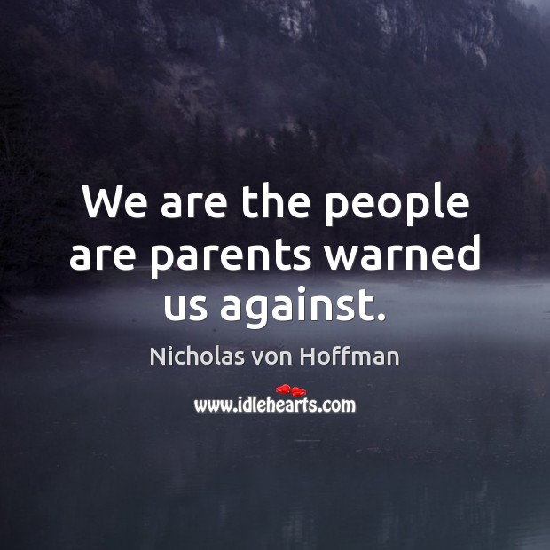 We are the people are parents warned us against. Nicholas von Hoffman Picture Quote