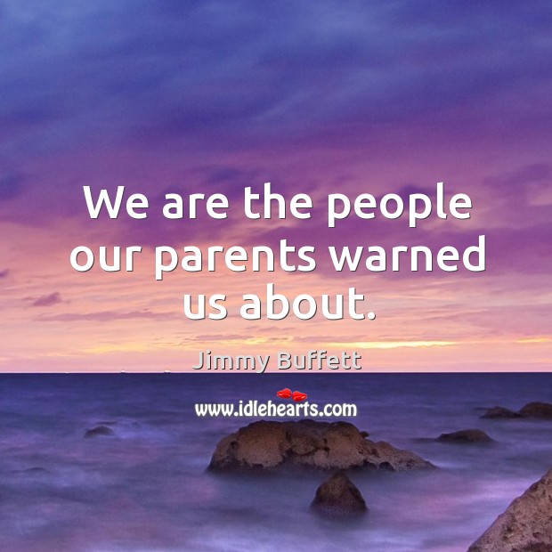 We are the people our parents warned us about. Jimmy Buffett Picture Quote