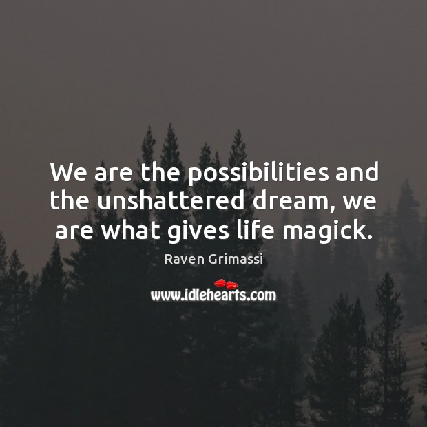 We are the possibilities and the unshattered dream, we are what gives life magick. Raven Grimassi Picture Quote