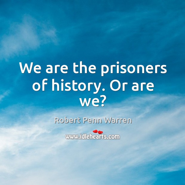 We are the prisoners of history. Or are we? Robert Penn Warren Picture Quote