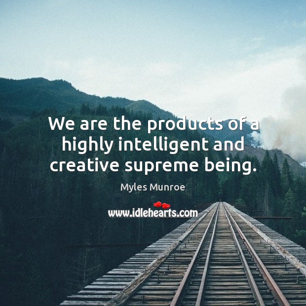 We are the products of a highly intelligent and creative supreme being. Myles Munroe Picture Quote