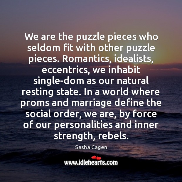 We are the puzzle pieces who seldom fit with other puzzle pieces. Sasha Cagen Picture Quote