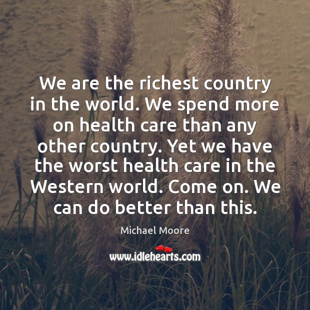 We are the richest country in the world. We spend more on Michael Moore Picture Quote