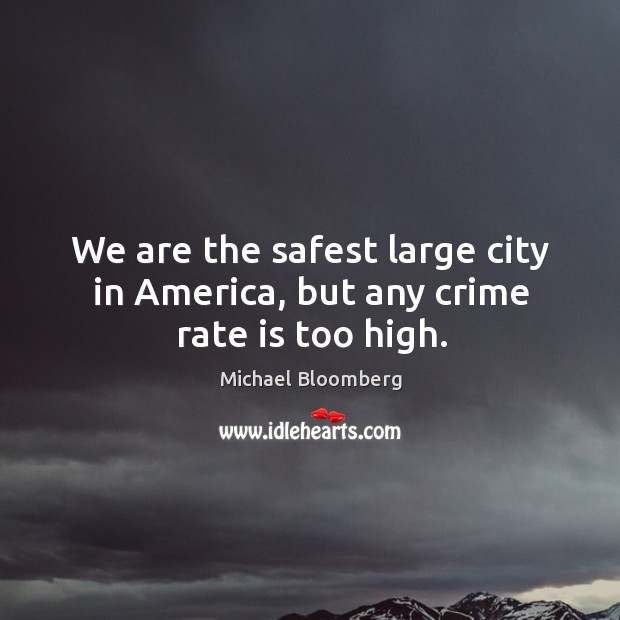 We are the safest large city in america, but any crime rate is too high. Michael Bloomberg Picture Quote