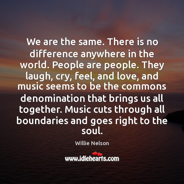 We are the same. There is no difference anywhere in the world. Willie Nelson Picture Quote