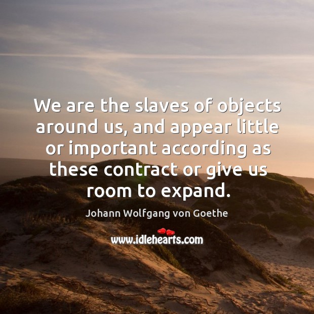 We are the slaves of objects around us, and appear little or Image