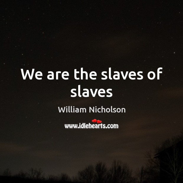 We are the slaves of slaves Image