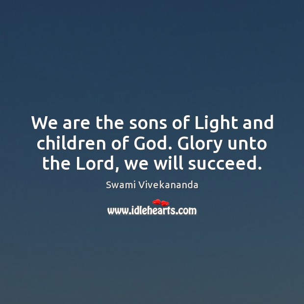 We are the sons of Light and children of God. Glory unto the Lord, we will succeed. Swami Vivekananda Picture Quote