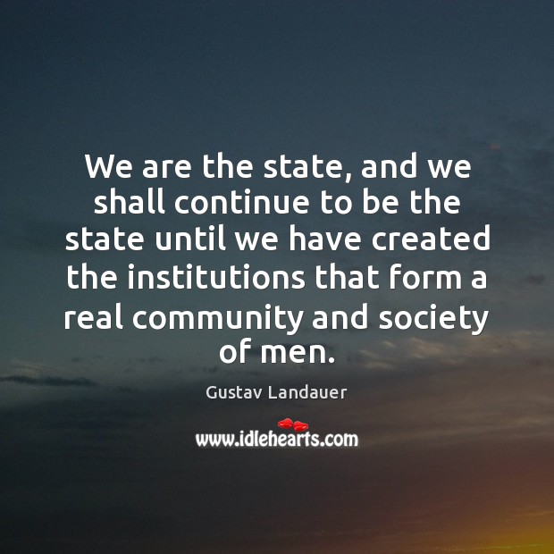 We are the state, and we shall continue to be the state Gustav Landauer Picture Quote