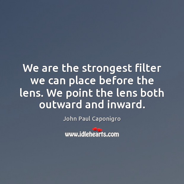 We are the strongest filter we can place before the lens. We John Paul Caponigro Picture Quote