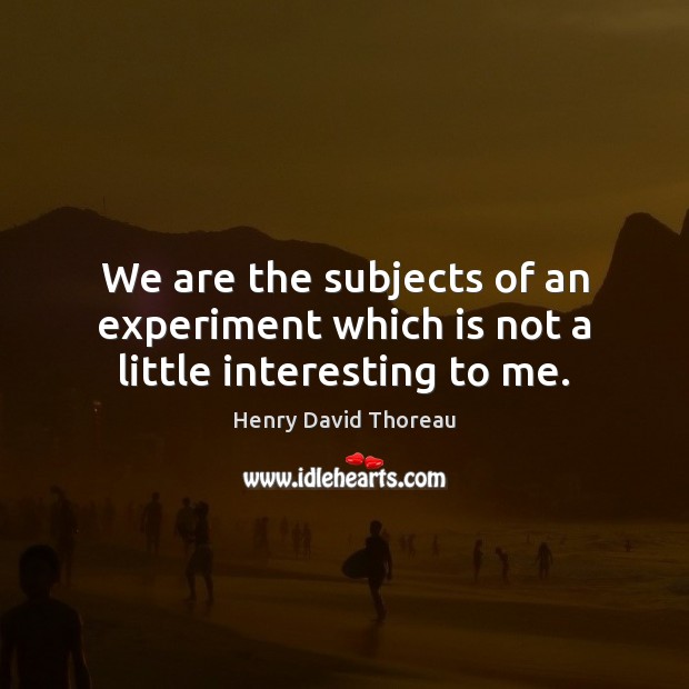 We are the subjects of an experiment which is not a little interesting to me. Henry David Thoreau Picture Quote