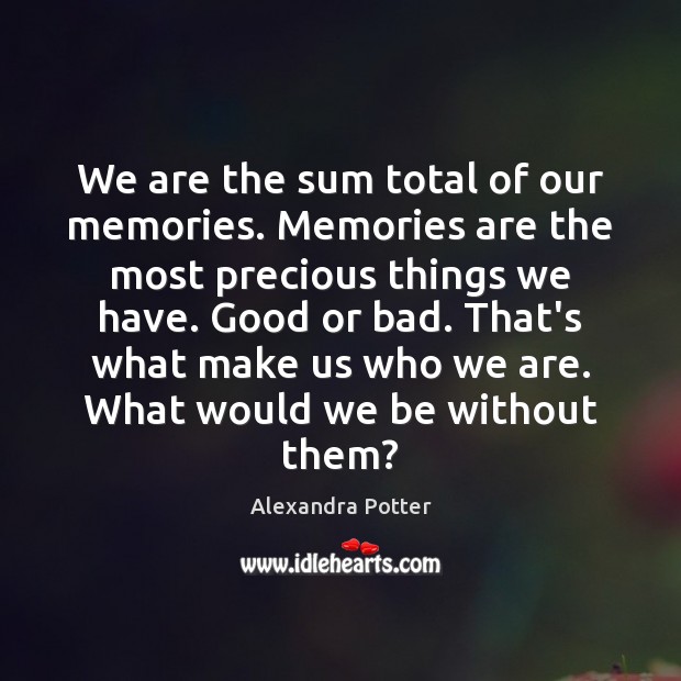 We are the sum total of our memories. Memories are the most Alexandra Potter Picture Quote