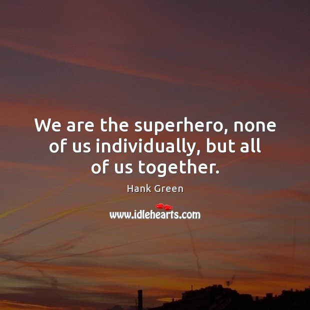 We are the superhero, none of us individually, but all of us together. Hank Green Picture Quote