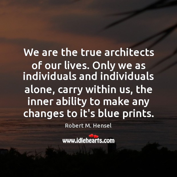 We are the true architects of our lives. Only we as individuals Robert M. Hensel Picture Quote