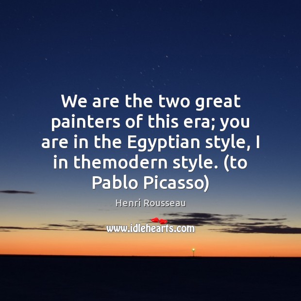 We are the two great painters of this era; you are in Henri Rousseau Picture Quote