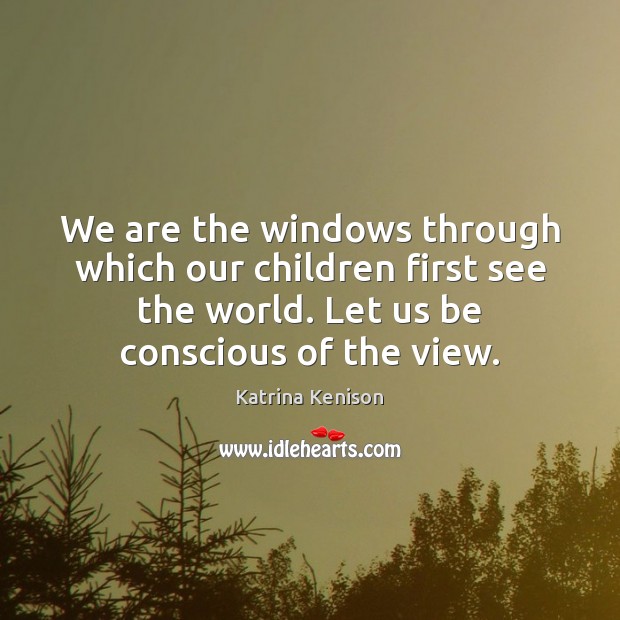 We are the windows through which our children first see the world. Katrina Kenison Picture Quote
