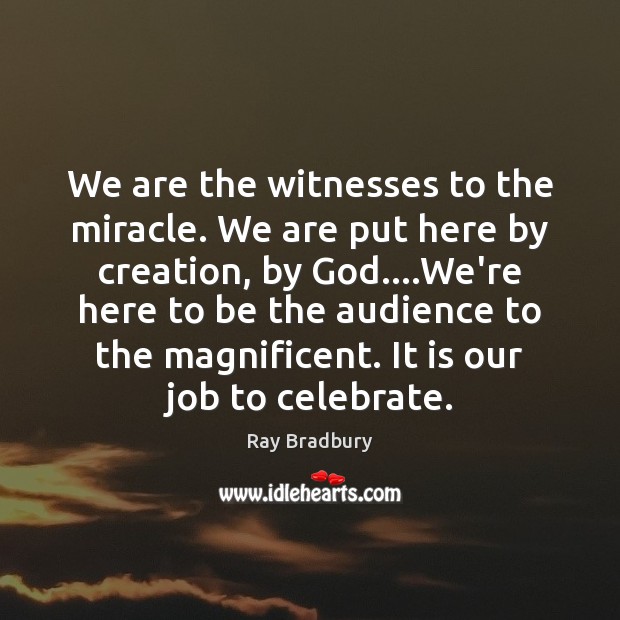 We are the witnesses to the miracle. We are put here by Ray Bradbury Picture Quote