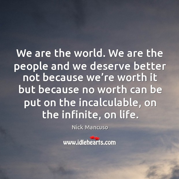 We are the world. We are the people and we deserve better not because Nick Mancuso Picture Quote