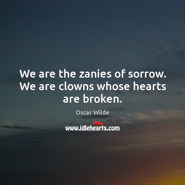 We are the zanies of sorrow. We are clowns whose hearts are broken. Image