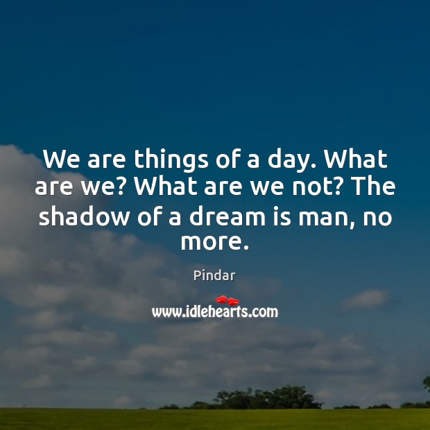 We are things of a day. What are we? What are we Dream Quotes Image