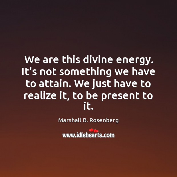 We are this divine energy. It’s not something we have to attain. Marshall B. Rosenberg Picture Quote