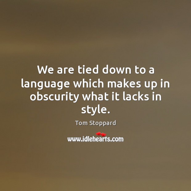 We are tied down to a language which makes up in obscurity what it lacks in style. Tom Stoppard Picture Quote