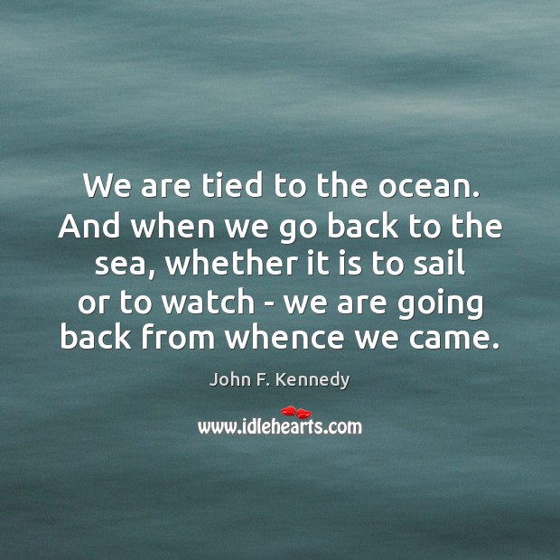 We are tied to the ocean. And when we go back to John F. Kennedy Picture Quote