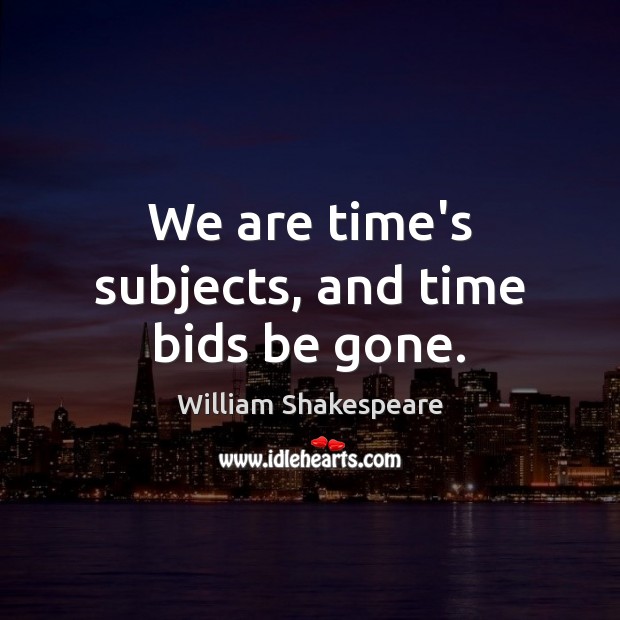 We are time’s subjects, and time bids be gone. William Shakespeare Picture Quote