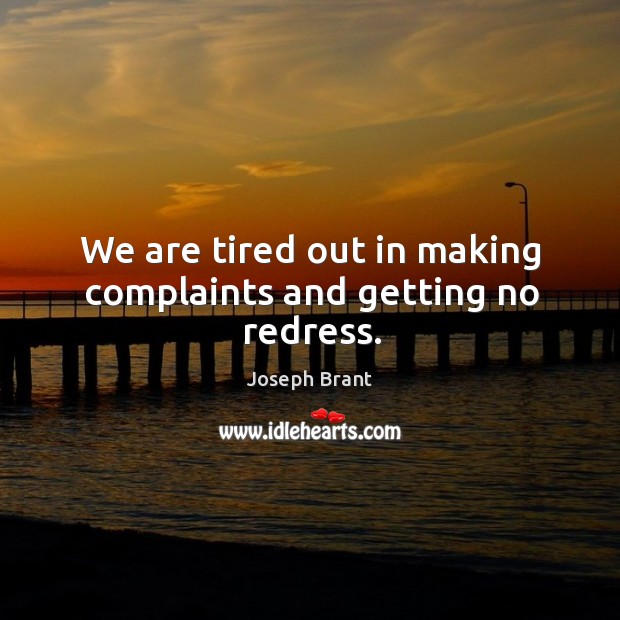 We are tired out in making complaints and getting no redress. Joseph Brant Picture Quote