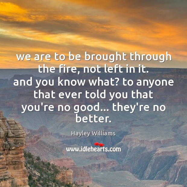 We are to be brought through the fire, not left in it. Hayley Williams Picture Quote