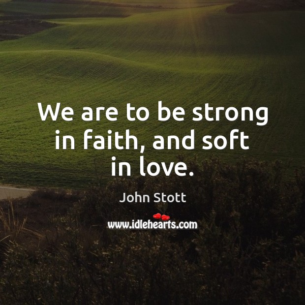 We are to be strong in faith, and soft in love. John Stott Picture Quote