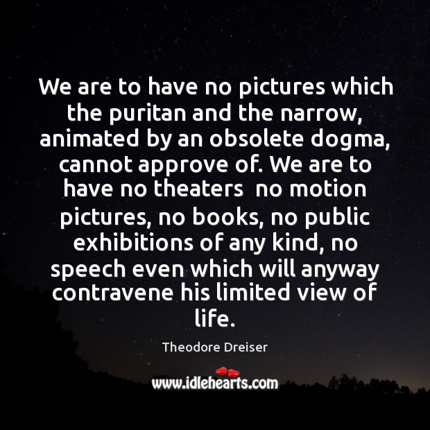 We are to have no pictures which the puritan and the narrow, Theodore Dreiser Picture Quote