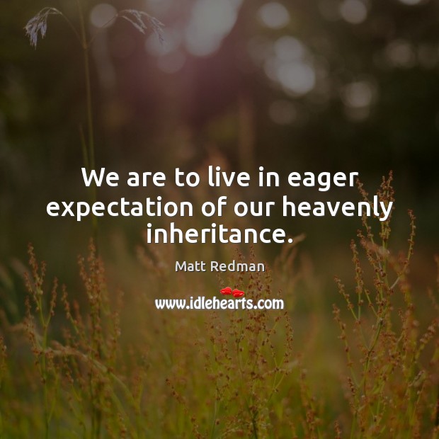 We are to live in eager expectation of our heavenly inheritance. Matt Redman Picture Quote
