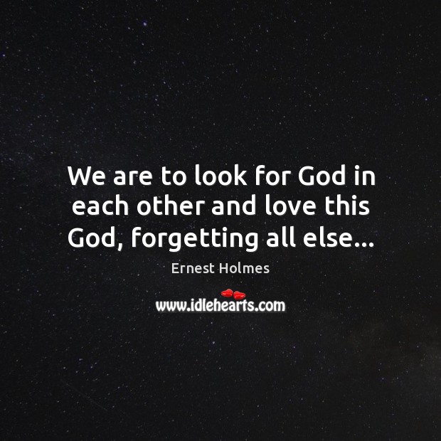 We are to look for God in each other and love this God, forgetting all else… Image